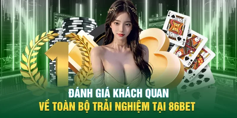 Đánh giá khách quan về toàn bộ trải nghiệm tại 86BET