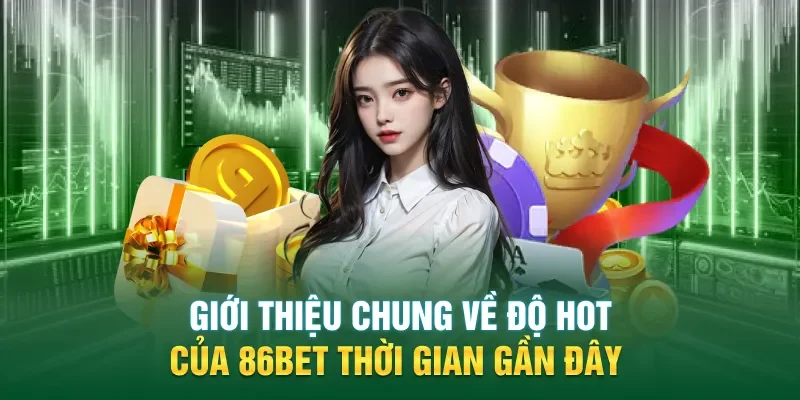 Giới thiệu chung về độ hot của 86BET thời gian gần đây