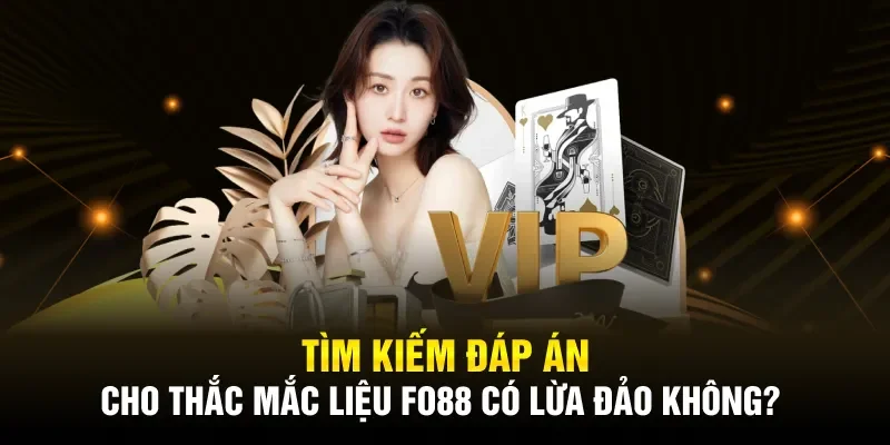 Tìm kiếm đáp án cho thắc mắc liệu Fo88 có lừa đảo không?