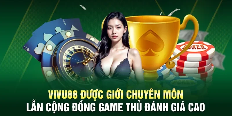 Vivu88 được giới chuyên môn lẫn cộng đồng game thủ đánh giá cao